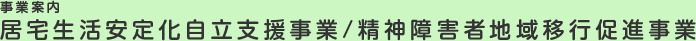 事業案内 居宅生活安定化自立支援事業/精神障害者地域移行促進事業