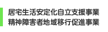 居宅生活安定化自立支援事業／精神障害者地域移行促進事業